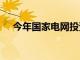 今年國家電網投資將首次超過6000億元