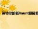 英特爾的新Vaunt眼鏡將做得更少但已經(jīng)比谷歌Glass更好