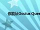 你能從Oculus Quest中刪除你的Facebook帳戶嗎
