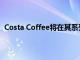 Costa Coffee將在其系列和新產(chǎn)品系列中引入迷你杯尺寸