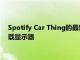 Spotify Car Thing的最新更新使其比以往任何時候都更接近車載顯示器