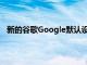 新的谷歌Google默認設置擦除用戶的位置 網絡歷史記錄
