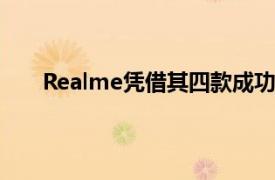 Realme憑借其四款成功的手機在取得了驚人的成績
