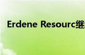 Erdene Resourc繼續(xù)推進蒙古的旗艦項目