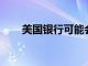 美國銀行可能會對盈利預期大打折扣