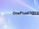 OnePlus6T僅以黑色亮相時(shí)令人失望地單調(diào)