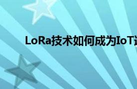 LoRa技術(shù)如何成為IoT連接最靈敏的響應(yīng)協(xié)議之一