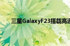 三星GalaxyF23搭載高通驍龍750G的智能手機(jī)亮相