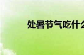 處暑節氣吃什么傳統美食分別是