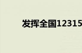 發(fā)揮全國12315互聯(lián)網(wǎng)平臺的作用
