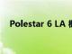 Polestar 6 LA 概念版售罄即將登陸市場