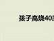 孩子高燒40度怎么辦如何處理呢