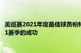美巡賽2021年度最佳球員帕特里克坎特利回顧自己在2020至2021賽季的成功