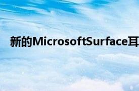 新的MicrosoftSurface耳機具有MicrosoftTeams按鈕
