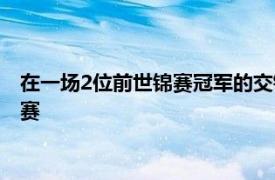 在一場2位前世錦賽冠軍的交鋒中雙方4-4戰平結束了第一階段比賽