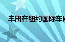 豐田在紐約國際車展上展示FT 4X概念車