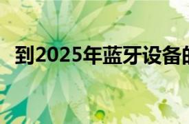 到2025年藍(lán)牙設(shè)備的年銷(xiāo)售額將超過(guò)60億