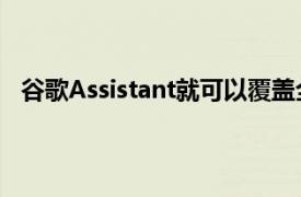 谷歌Assistant就可以覆蓋全球95％的合格Android手機