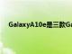 GalaxyA10e是三款GalaxyA系列手機中最實惠的一款
