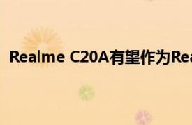 Realme C20A有望作為Realme C20的調整版本首次亮相