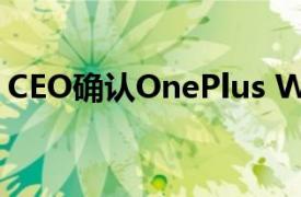 CEO確認OnePlus Watch將于明年年初上市