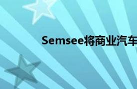 Semsee將商業汽車保險添加到其報價平臺