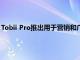 Tobii Pro推出用于營銷和廣告研究的全新移動眼球追蹤解決方案