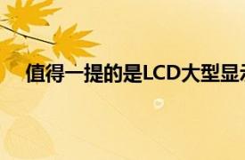 值得一提的是LCD大型顯示面板已經占領了市場兩年了