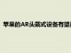 蘋果的AR頭戴式設備有望具有改變游戲規(guī)則的3D手部追蹤功能