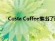 Costa Coffee推出了迄今為止最具創(chuàng)新性的飲料系列