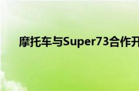 摩托車與Super73合作開發受摩托啟發的電動自行車