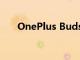 OnePlus Buds Z2的完整規格被確認