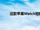 這款蘋果Watch相機帶為您的手腕帶來實時視頻