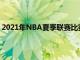 2021年NBA夏季聯賽比賽將于北京時間8月9日至18日舉行