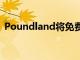 Poundland將免費范圍擴展到300多家商店