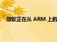 微軟正在從 ARM 上的 Windows 10 中刪除 x64 仿真
