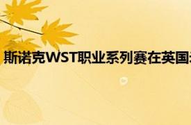 斯諾克WST職業系列賽在英國米爾頓凱恩斯繼續第二階段的爭奪