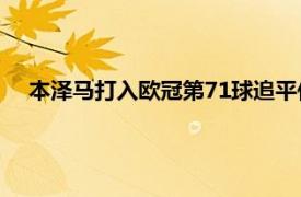本澤馬打入歐冠第71球追平傳奇勞爾排名歐冠全歷史第四位