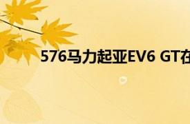 576馬力起亞EV6 GT在蒙特雷汽車周上首次亮相