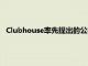 Clubhouse率先提出的公共聊天室概念已成功吸引了眾多用戶
