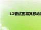 LG曾試圖將其移動部門出售給幾個感興趣的各方