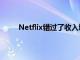 Netflix錯(cuò)過了收入增長(zhǎng)并降低了訂戶增長(zhǎng)的預(yù)期
