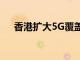 香港擴(kuò)大5G覆蓋范圍將達(dá)到600個(gè)場(chǎng)所