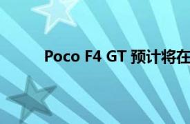 Poco F4 GT 預計將在幾個月內在全球市場推出