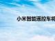 小米智能遙控車將正式開啟眾籌零售價199元