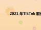 2021 年TikTok 取代谷歌成為訪問量最大的網站