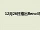 12月26日推出Reno3系列形式的首款雙模5G智能手機