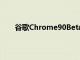 谷歌Chrome90Beta展示了瀏覽器的一些最佳功能