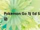 Pokemon Go 與 Ed Sheeran 合作進行游戲中的表演和活動