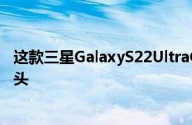 這款三星GalaxyS22UltraConcept擁有瘋狂的200MP攝像頭